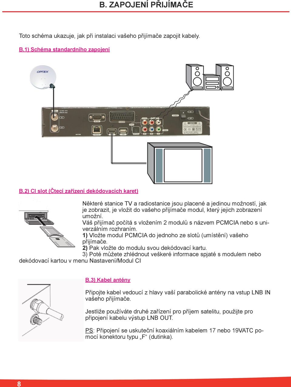 Váš přijímač počítá s vložením 2 modulů s názvem PCMCIA nebo s univerzálním rozhraním. 1) Vložte modul PCMCIA do jednoho ze slotů (umístění) vašeho přijímače.