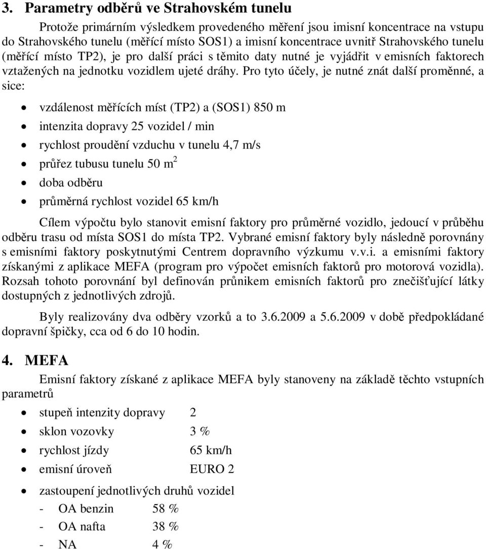 Pro tyto účely, je nutné znát další proměnné, a sice: vzdálenost měřících míst (TP2) a (SOS1) 850 m intenzita dopravy 25 vozidel / min rychlost proudění vzduchu v tunelu 4,7 m/s průřez tubusu tunelu