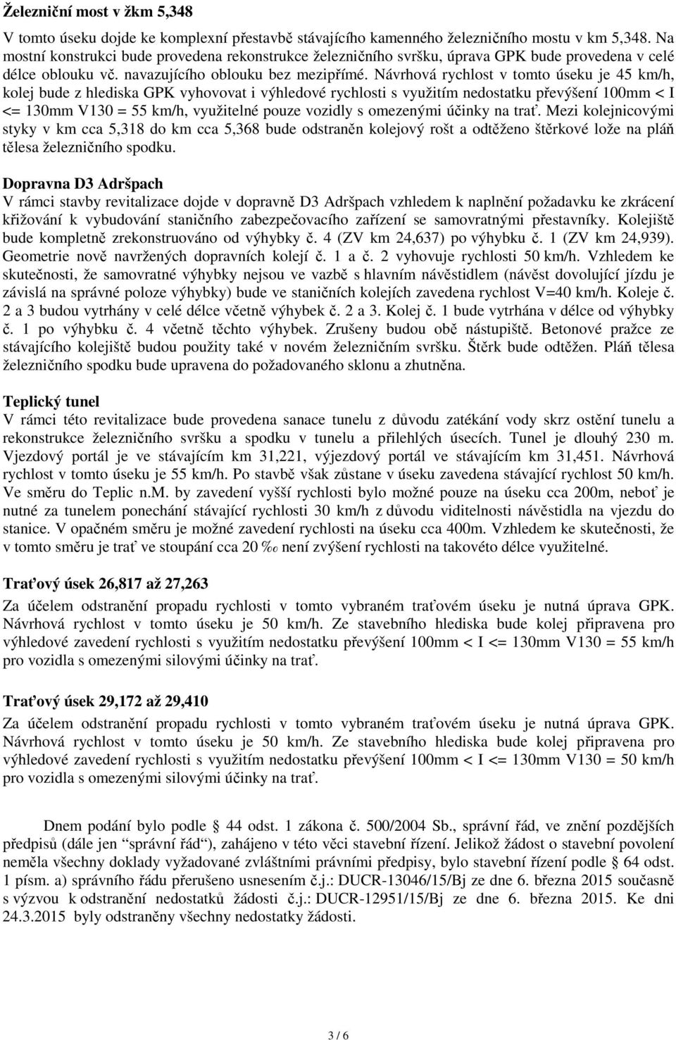 Návrhová rychlost v tomto úseku je 45 km/h, kolej bude z hlediska GPK vyhovovat i výhledové rychlosti s využitím nedostatku převýšení 100mm < I <= 130mm V130 = 55 km/h, využitelné pouze vozidly s