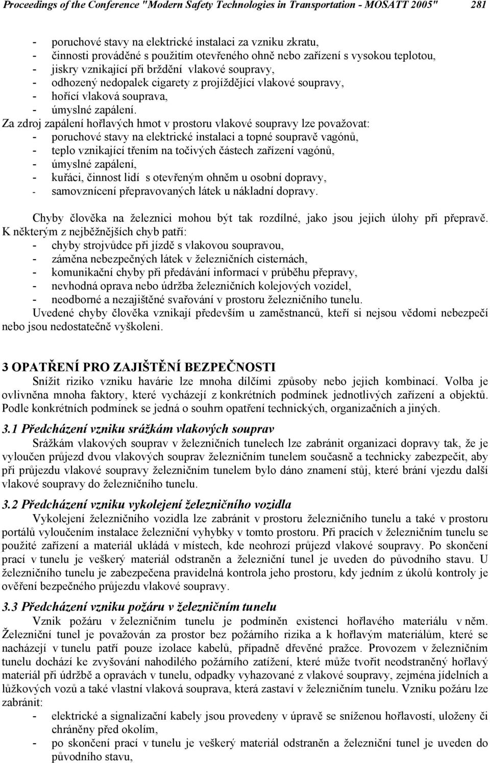 Za zdroj zapálení hořlavých hmot v prostoru vlakové soupravy lze považovat: - poruchové stavy na elektrické instalaci a topné soupravě vagónů, - teplo vznikající třením na točivých částech zařízení