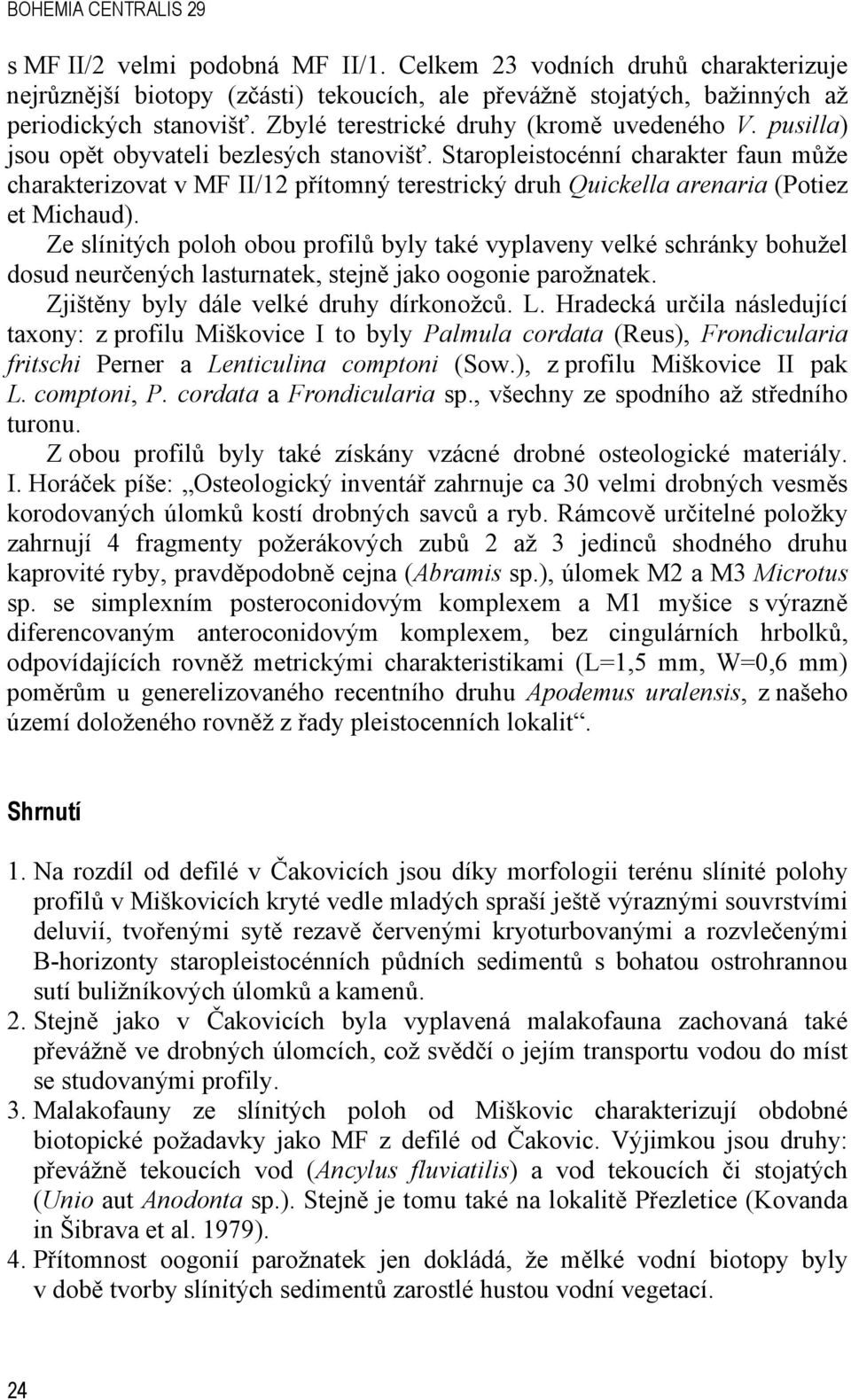 Staropleistocénní charakter faun může charakterizovat v MF II/12 přítomný terestrický druh Quickella arenaria (Potiez et Michaud).