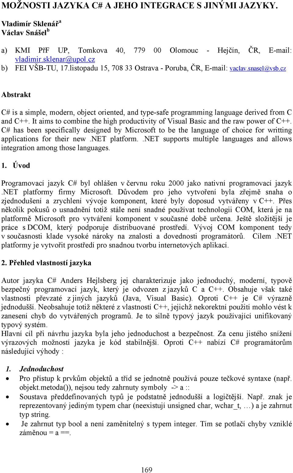 It aims to combine the high productivity of Visual Basic and the raw power of C++. C# has been specifically designed by Microsoft to be the language of choice for writting applications for their new.