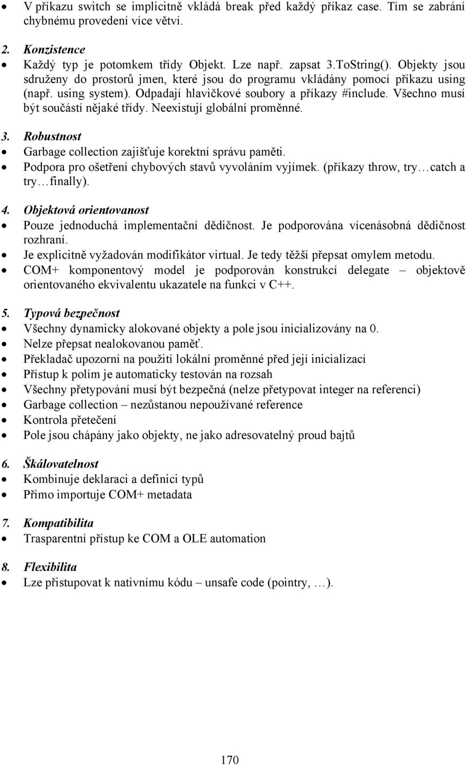 Všechno musí být součástí nějaké třídy. Neexistují globální proměnné. 3. Robustnost Garbage collection zajišťuje korektní správu paměti. Podpora pro ošetření chybových stavů vyvoláním vyjímek.