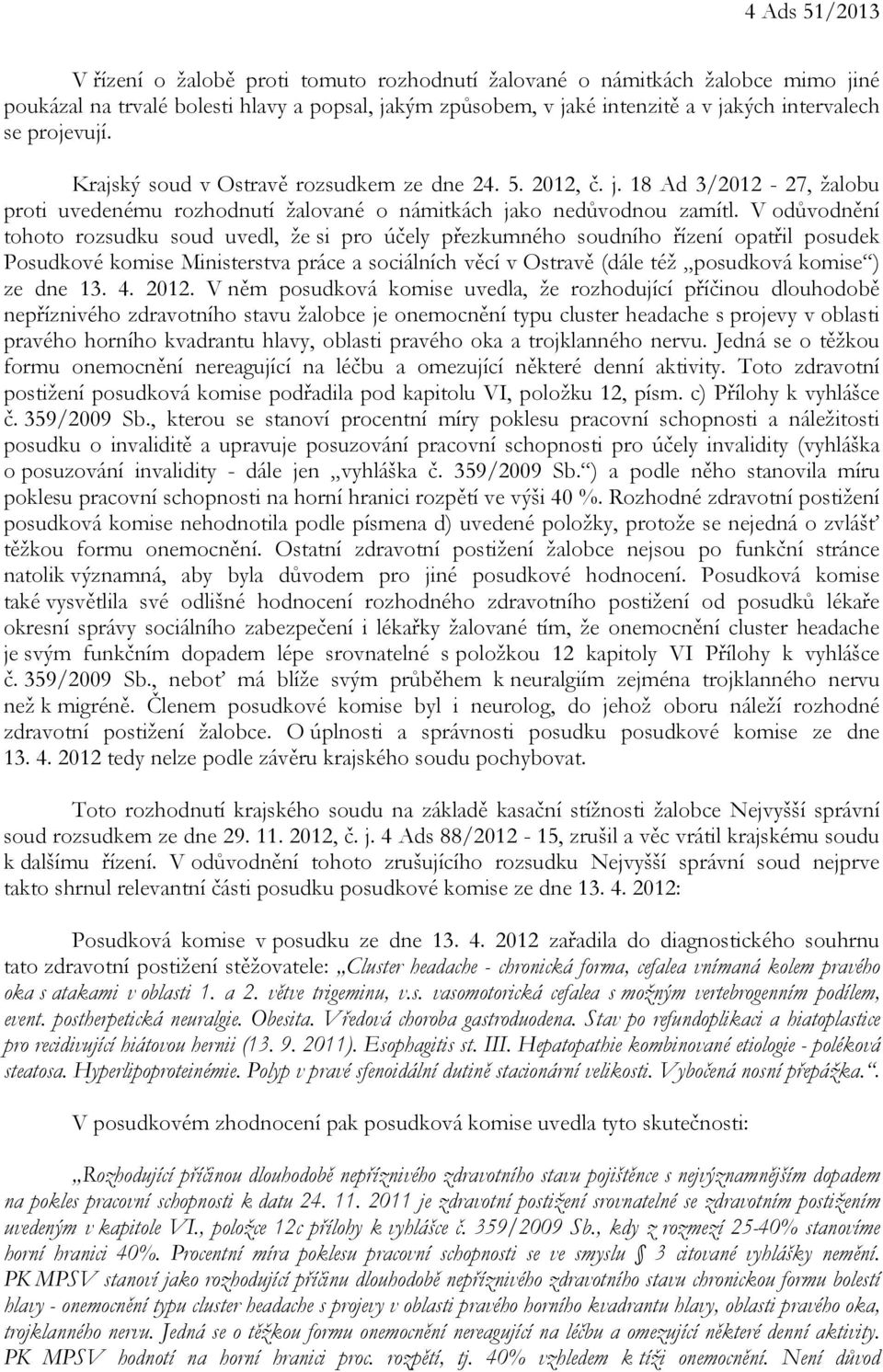 V odůvodnění tohoto rozsudku soud uvedl, že si pro účely přezkumného soudního řízení opatřil posudek Posudkové komise Ministerstva práce a sociálních věcí v Ostravě (dále též posudková komise ) ze