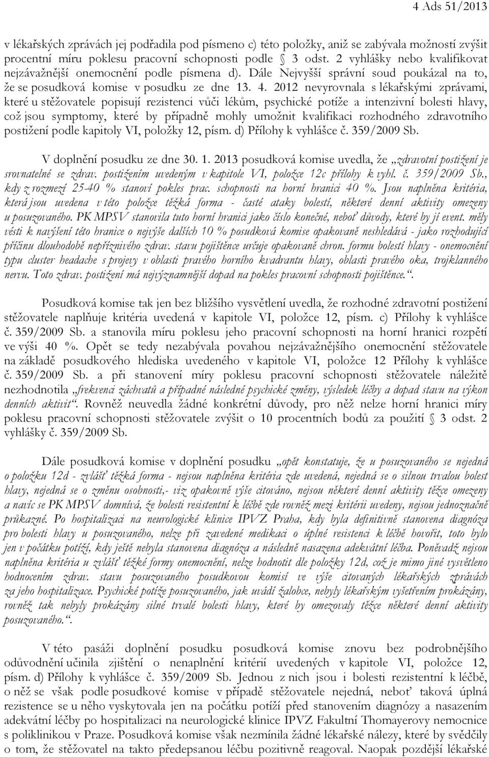 2012 nevyrovnala s lékařskými zprávami, které u stěžovatele popisují rezistenci vůči lékům, psychické potíže a intenzivní bolesti hlavy, což jsou symptomy, které by případně mohly umožnit kvalifikaci