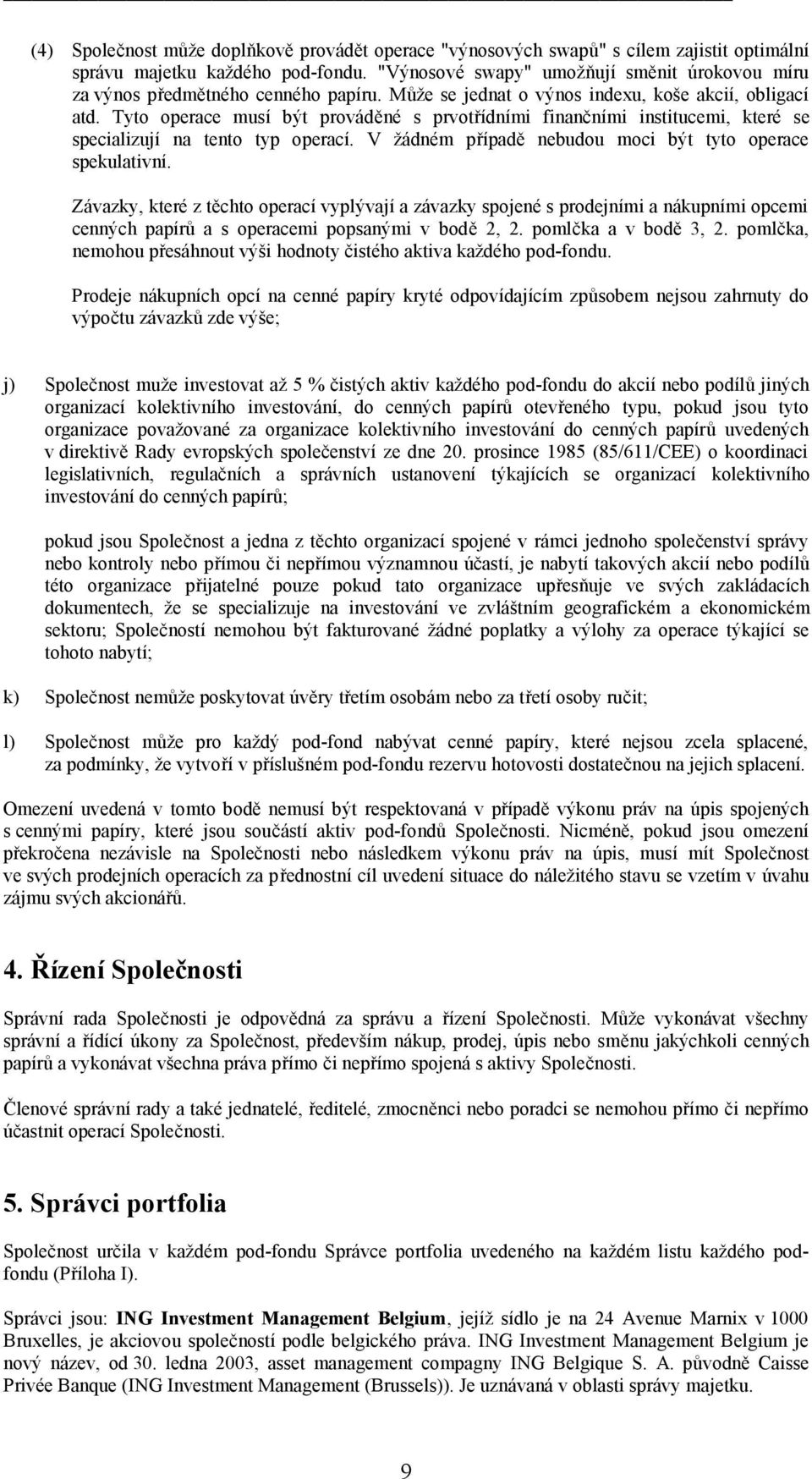 Tyto operace musí být prováděné s prvotřídními finančními institucemi, které se specializují na tento typ operací. V žádném případě nebudou moci být tyto operace spekulativní.