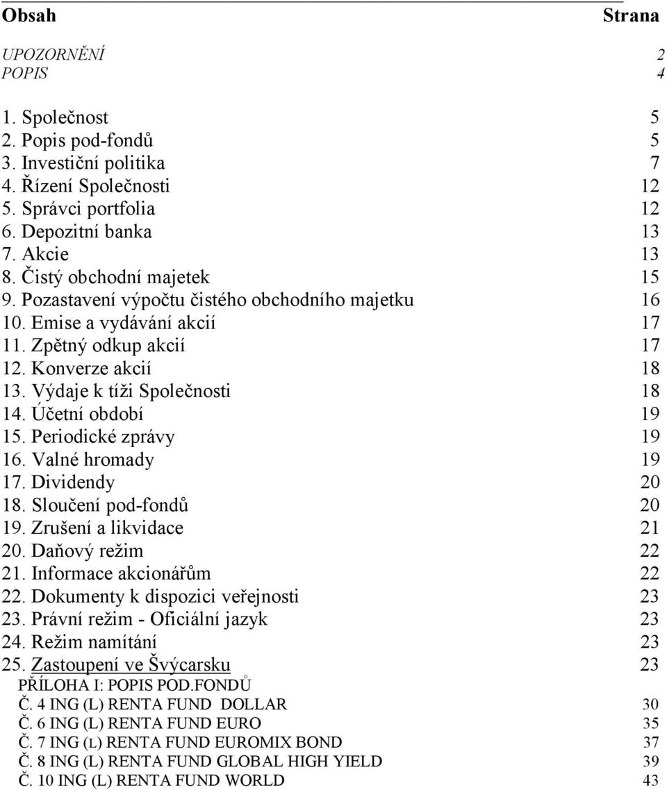 Účetní období 19 15. Periodické zprávy 19 16. Valné hromady 19 17. Dividendy 20 18. Sloučení pod-fondů 20 19. Zrušení a likvidace 21 20. Daňový režim 22 21. Informace akcionářům 22 22.