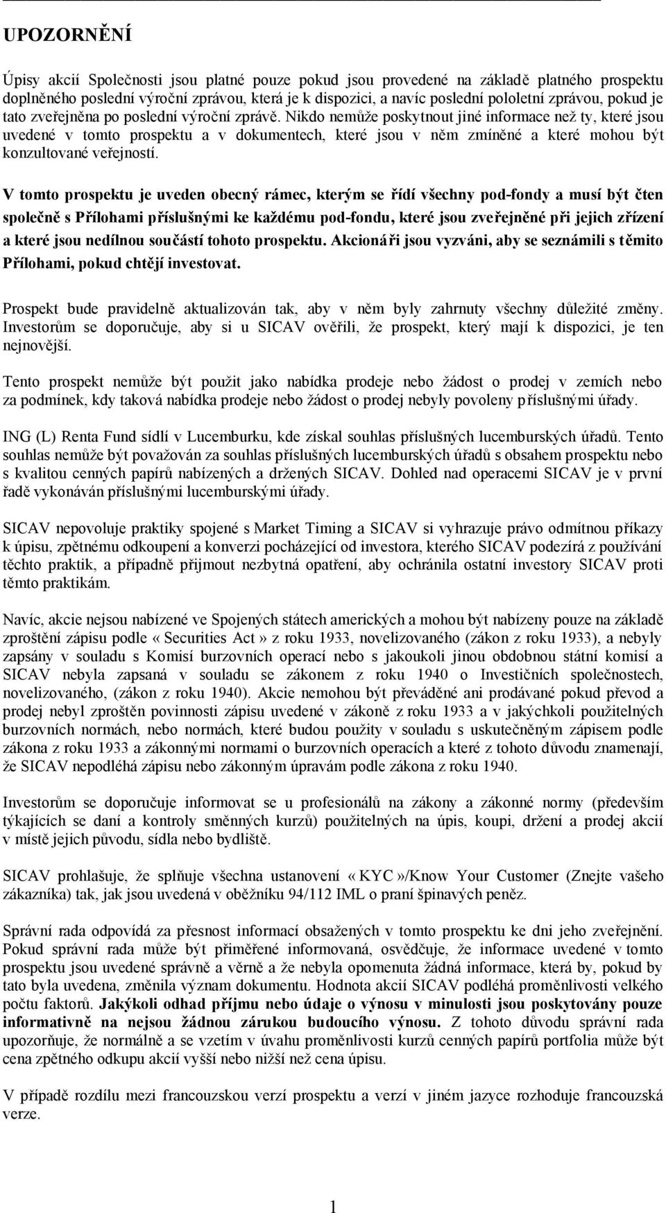 Nikdo nemůže poskytnout jiné informace než ty, které jsou uvedené v tomto prospektu a v dokumentech, které jsou v něm zmíněné a které mohou být konzultované veřejností.