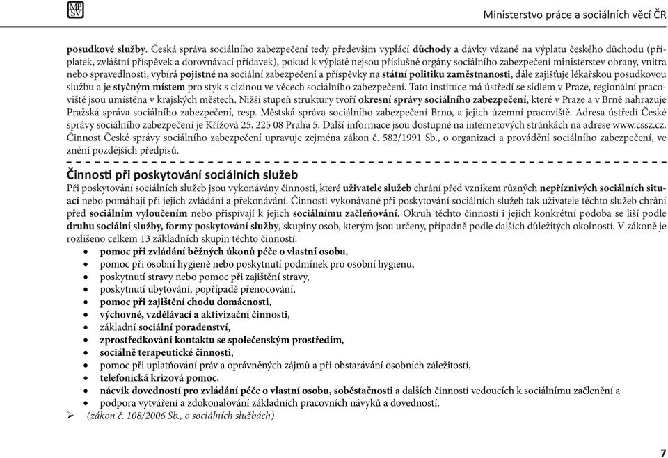 orgány sociálního zabezpečení ministerstev obrany, vnitra nebo spravedlnosti, vybírá pojistné na sociální zabezpečení a příspěvky na státní politiku zaměstnanosti, dále zajišťuje lékařskou posudkovou