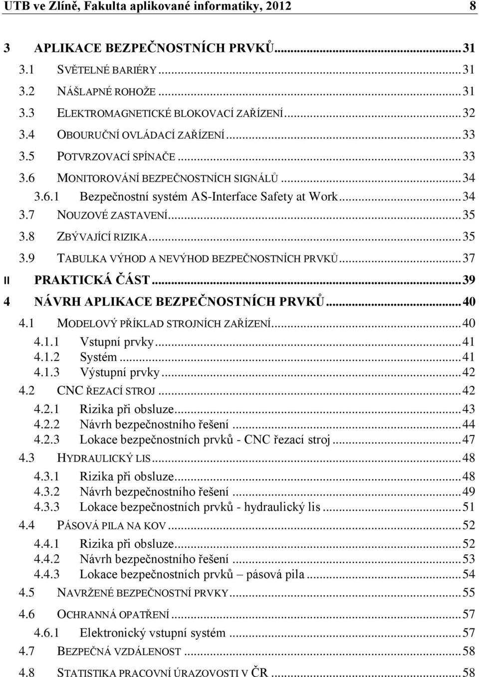 8 ZBÝVAJÍCÍ RIZIKA... 35 3.9 TABULKA VÝHOD A NEVÝHOD BEZPEČNOSTNÍCH PRVKŮ... 37 II PRAKTICKÁ ČÁST... 39 4 NÁVRH APLIKACE BEZPEČNOSTNÍCH PRVKŮ... 40 4.1 MODELOVÝ PŘÍKLAD STROJNÍCH ZAŘÍZENÍ... 40 4.1.1 Vstupní prvky.