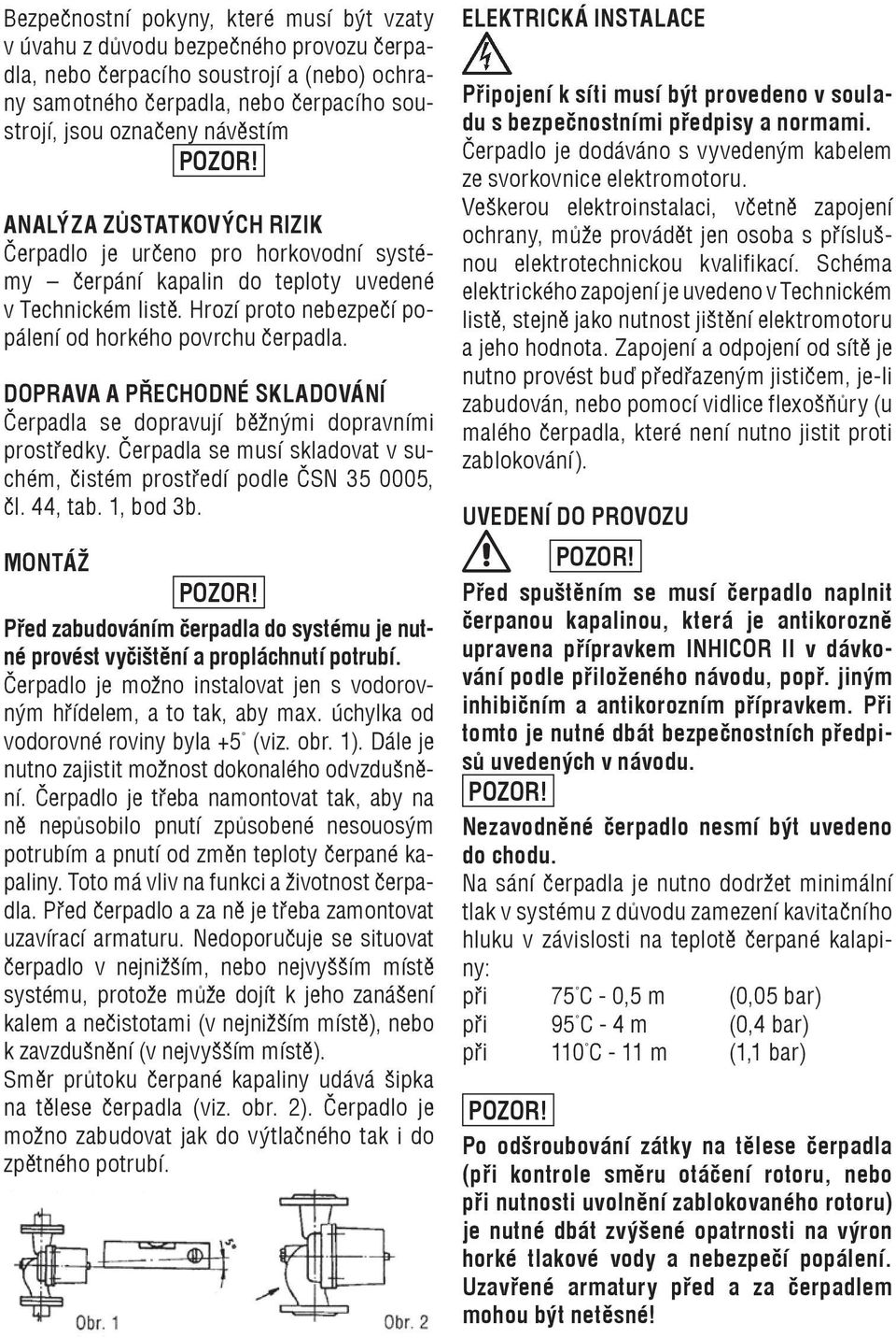 DOPRAVA A PŘECHODNÉ SKLADOVÁNÍ Čerpadla se dopravují běžnými dopravními prostředky. Čerpadla se musí skladovat v suchém, čistém prostředí podle ČSN 35 0005, čl. 44, tab. 1, bod 3b.