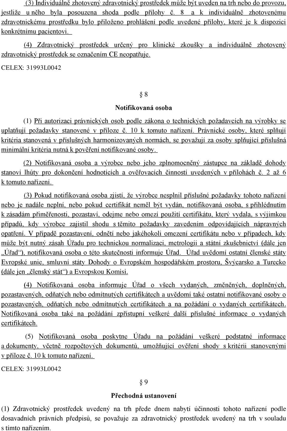 (4) Zdravotnický prostředek určený pro klinické zkoušky a individuálně zhotovený zdravotnický prostředek se označením CE neopatřuje.