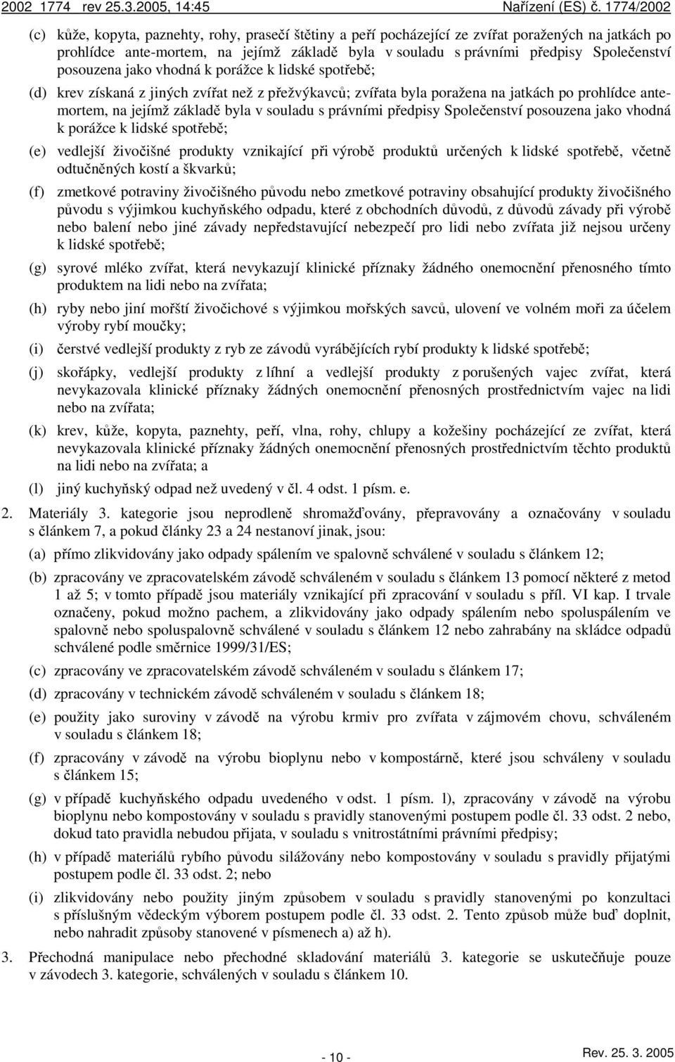 právními předpisy Společenství posouzena jako vhodná k porážce k lidské spotřebě; (e) vedlejší živočišné produkty vznikající při výrobě produktů určených k lidské spotřebě, včetně odtučněných kostí a