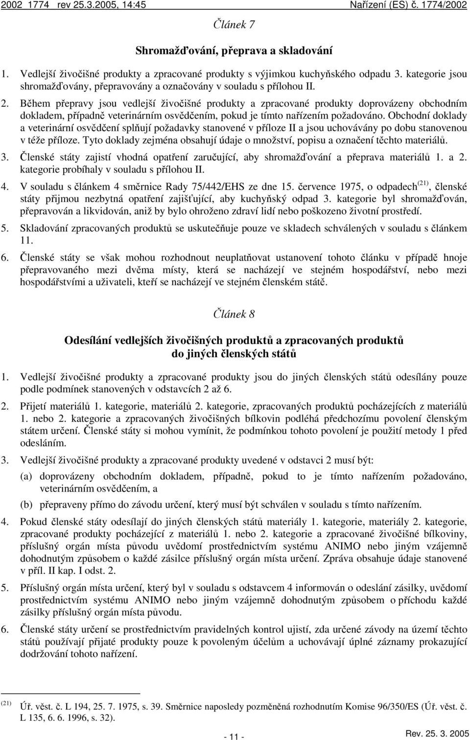 Během přepravy jsou vedlejší živočišné produkty a zpracované produkty doprovázeny obchodním dokladem, případně veterinárním osvědčením, pokud je tímto nařízením požadováno.