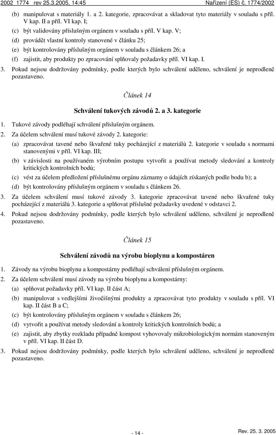 V; (d) provádět vlastní kontroly stanovené v článku 25; (e) být kontrolovány příslušným orgánem v souladu s článkem 26; a (f) zajistit, aby produkty po zpracování splňovaly požadavky příl. VI kap. I.