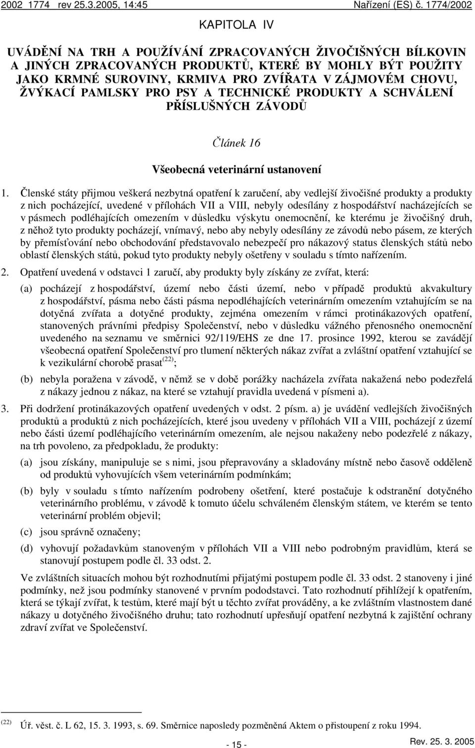 Členské státy přijmou veškerá nezbytná opatření k zaručení, aby vedlejší živočišné produkty a produkty z nich pocházející, uvedené v přílohách VII a VIII, nebyly odesílány z hospodářství