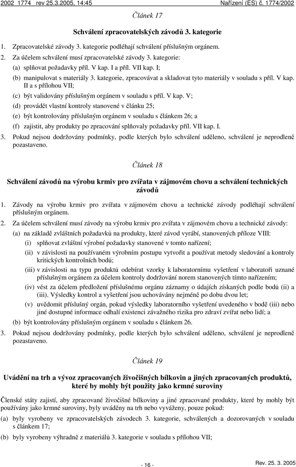 V kap. V; (d) provádět vlastní kontroly stanovené v článku 25; (e) být kontrolovány příslušným orgánem v souladu s článkem 26; a (f) zajistit, aby produkty po zpracování splňovaly požadavky příl.