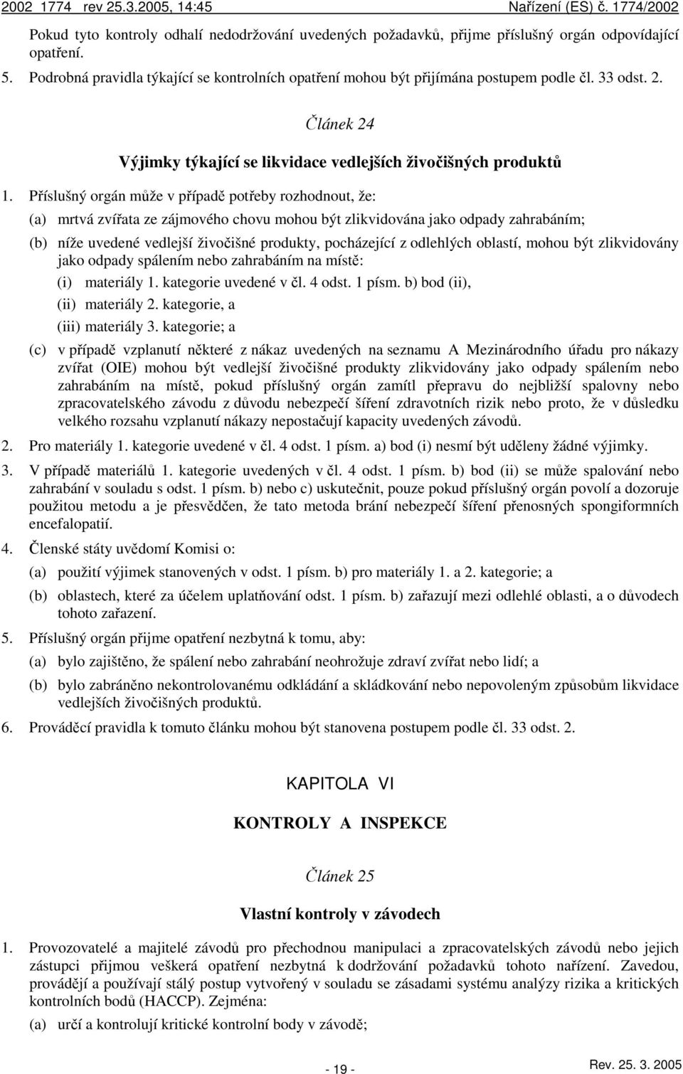 Příslušný orgán může v případě potřeby rozhodnout, že: (a) mrtvá zvířata ze zájmového chovu mohou být zlikvidována jako odpady zahrabáním; (b) níže uvedené vedlejší živočišné produkty, pocházející z