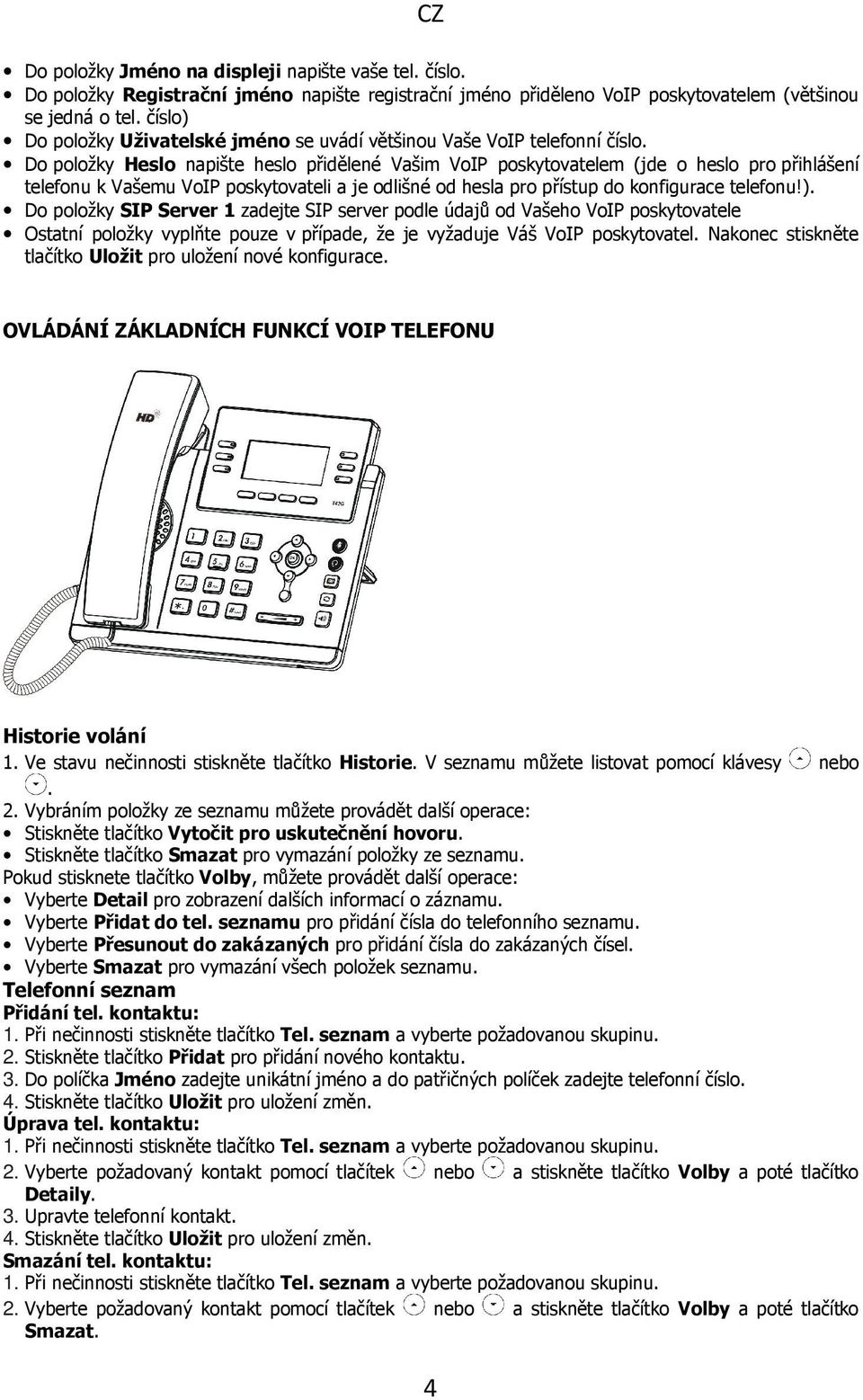 Do položky Heslo napište heslo přidělené Vašim VoIP poskytovatelem (jde o heslo pro přihlášení telefonu k Vašemu VoIP poskytovateli a je odlišné od hesla pro přístup do konfigurace telefonu!).