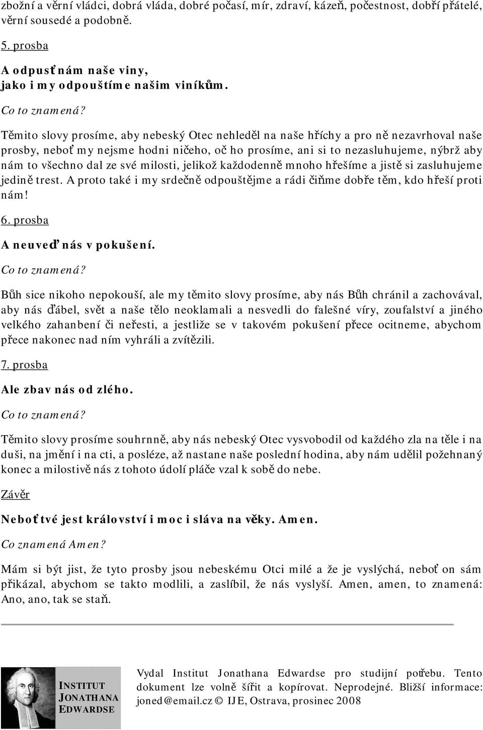 své milosti, jelikož každodenně mnoho hřešíme a jistě si zasluhujeme jedině trest. A proto také i my srdečně odpouštějme a rádi čiňme dobře těm, kdo hřeší proti nám! 6. prosba A neuveď nás v pokušení.