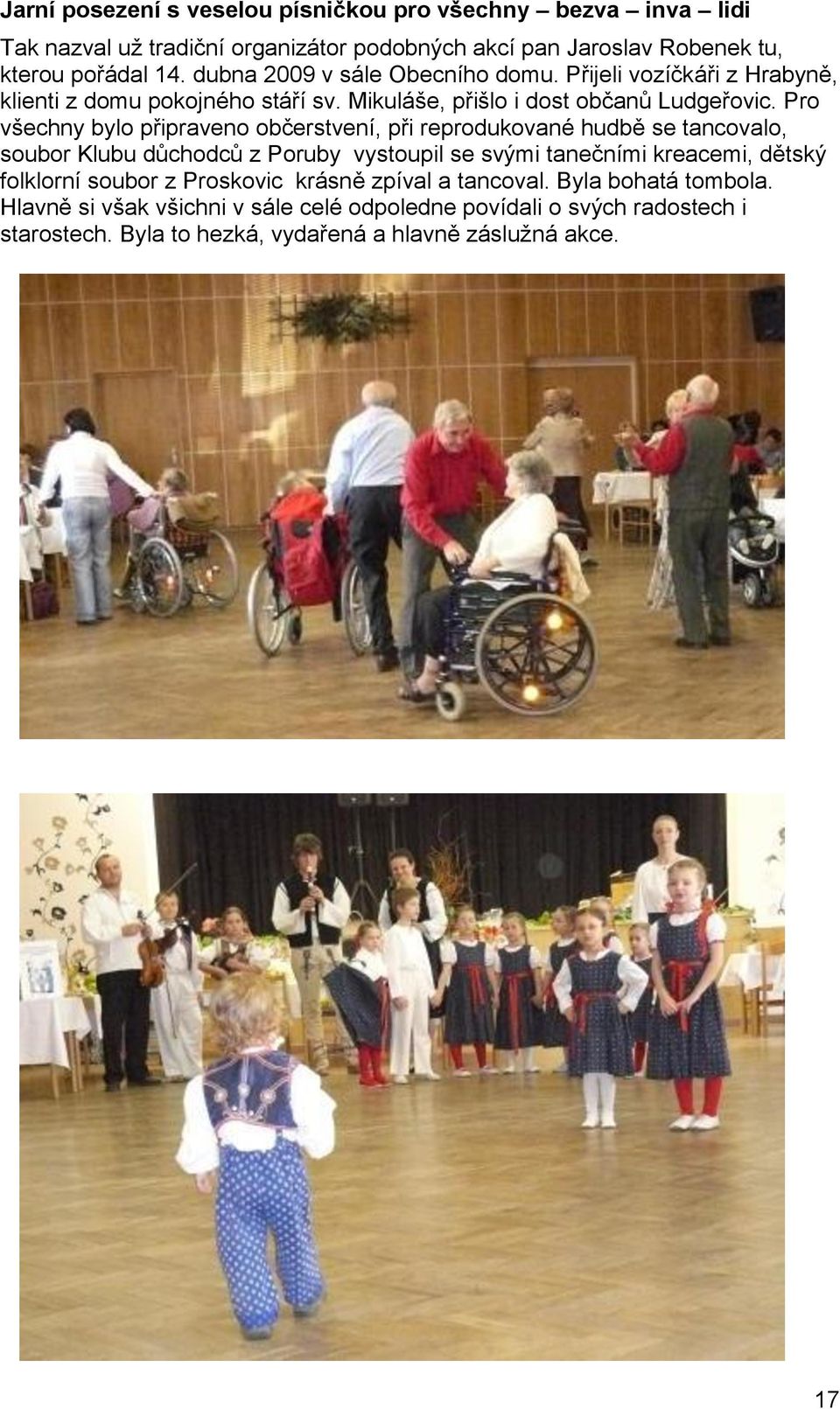 Pro všechny bylo připraveno občerstvení, při reprodukované hudbě se tancovalo, soubor Klubu důchodců z Poruby vystoupil se svými tanečními kreacemi, dětský folklorní