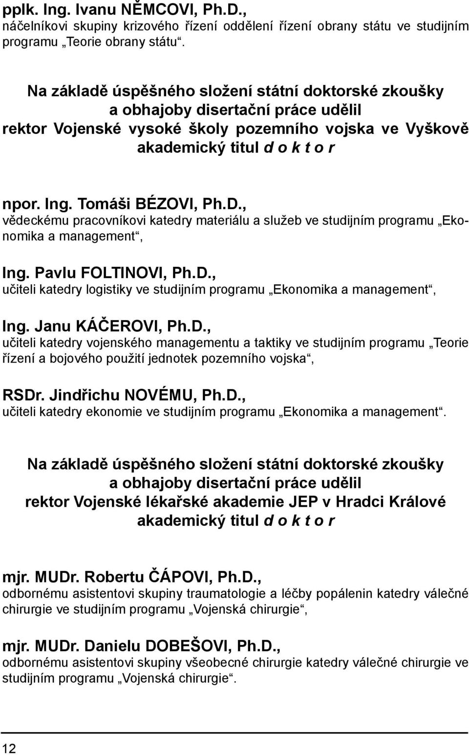 Tomáši BÉZOVI, Ph.D., vědeckému pracovníkovi katedry materiálu a služeb ve studijním programu Ekonomika a management, Ing. Pavlu FOLTINOVI, Ph.D., učiteli katedry logistiky ve studijním programu Ekonomika a management, Ing.