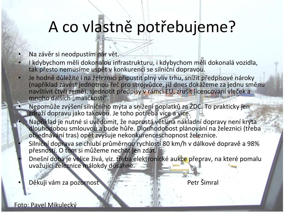 předpisy v rámci EU, zrušit licencování vleček a mnoho dalších maličkostí. Nepomůže zvýšení silničního mýta a snížení poplatků za ŽDC. To prakticky jen zdraží dopravu jako takovou.