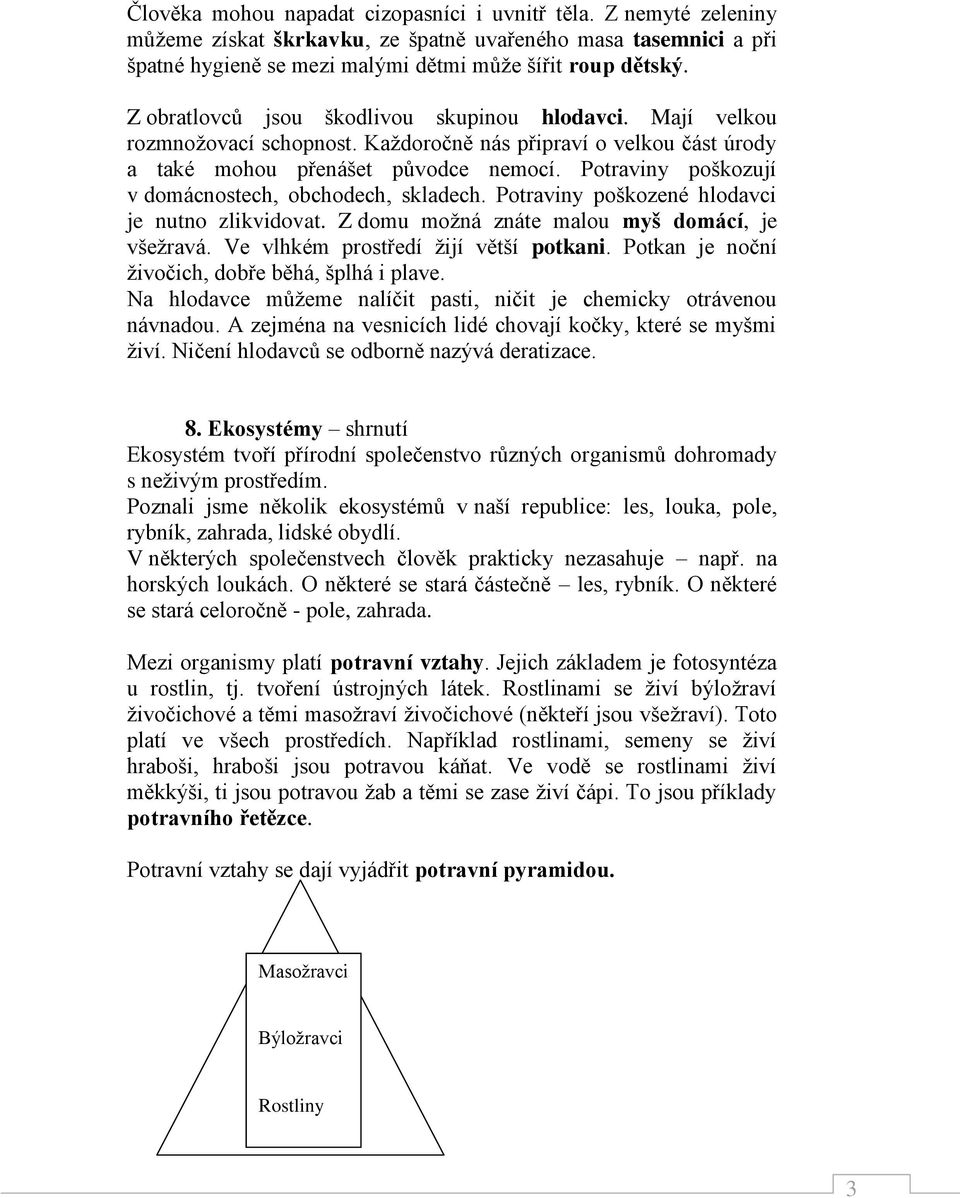 Potraviny poškozují v domácnostech, obchodech, skladech. Potraviny poškozené hlodavci je nutno zlikvidovat. Z domu možná znáte malou myš domácí, je všežravá. Ve vlhkém prostředí žijí větší potkani.