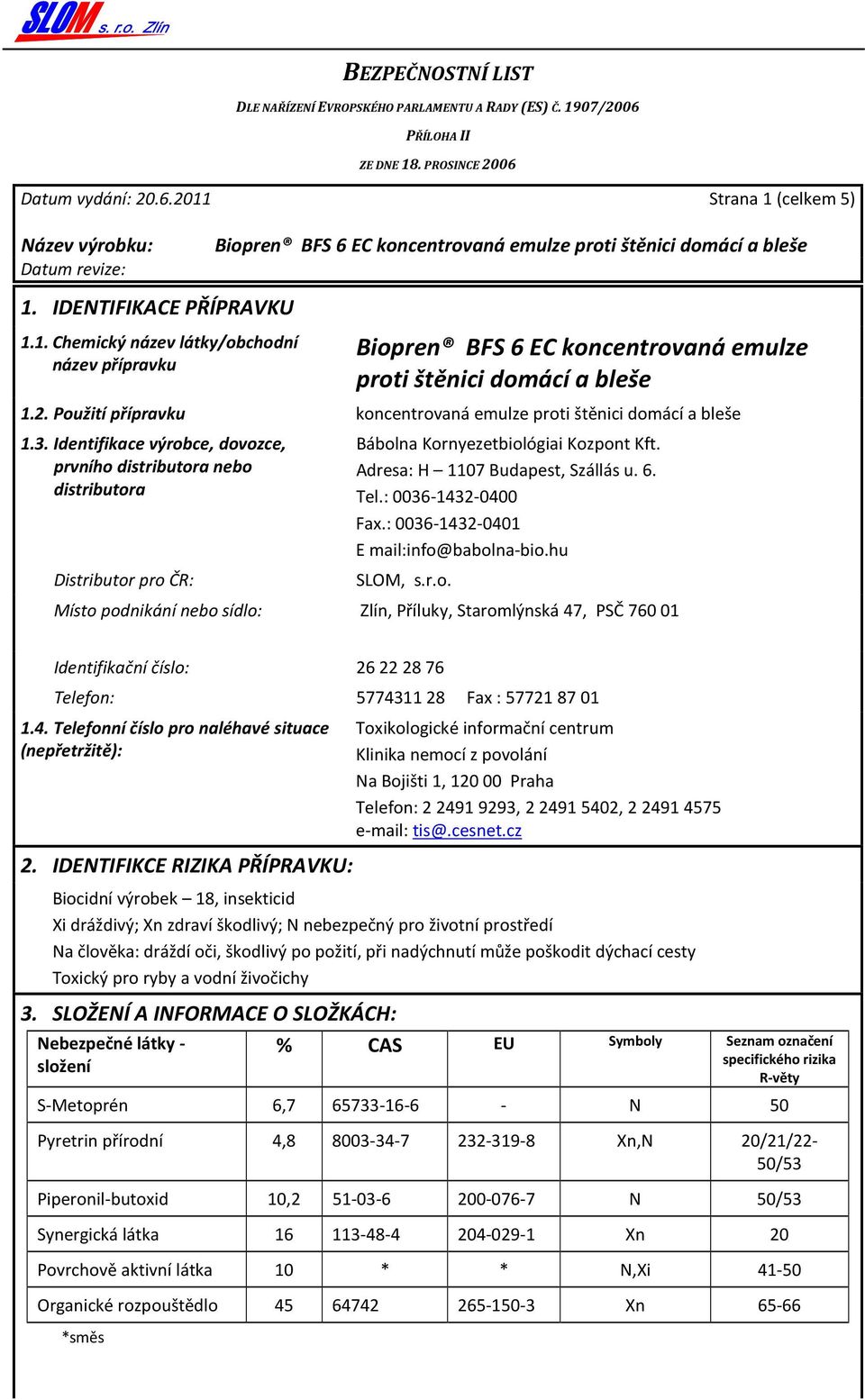: 0036-1432-0401 E mail:info@babolna-bio.hu SLOM, s.r.o. Distributor pro ČR: Místo podnikání nebo sídlo: Zlín, Příluky, Staromlýnská 47, PSČ 760 01 Identifikační číslo: 26 22 28 76 Telefon: 5774311 28 Fax : 57721 87 01 1.