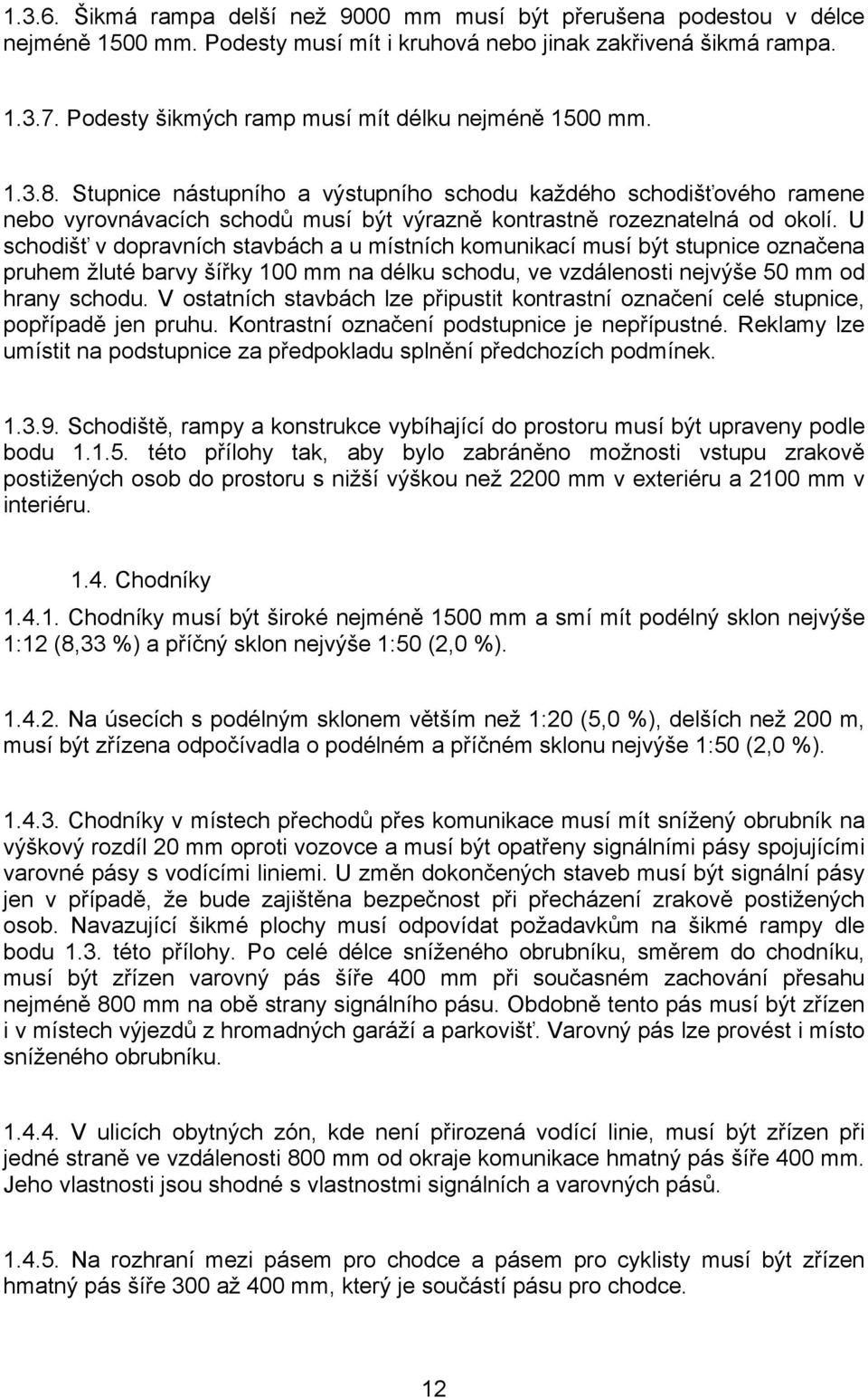 Stupnice nástupního a výstupního schodu každého schodišťového ramene nebo vyrovnávacích schodů musí být výrazně kontrastně rozeznatelná od okolí.