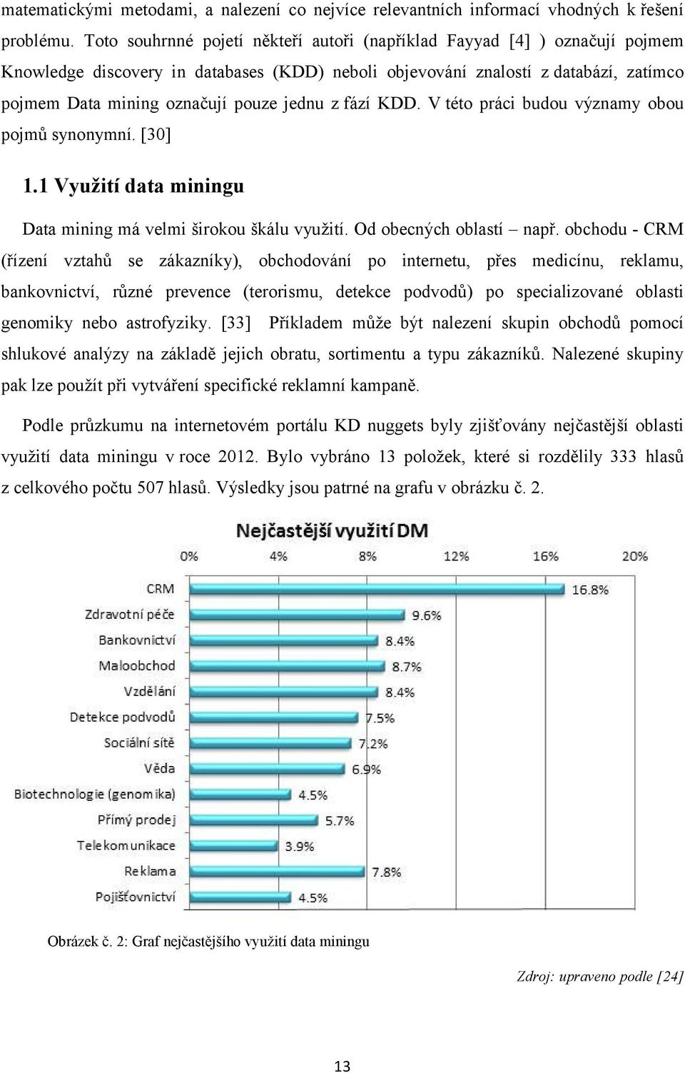 jednu z fází KDD. V této práci budou významy obou pojmů synonymní. [30] 1.1 Využití data miningu Data mining má velmi širokou škálu využití. Od obecných oblastí např.