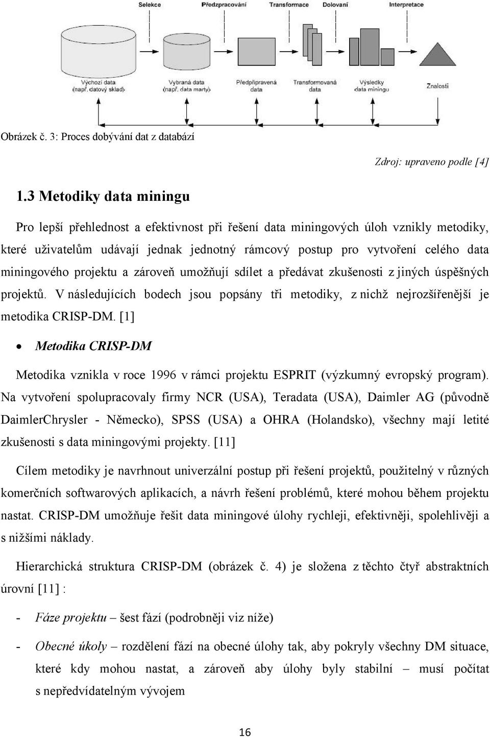 miningového projektu a zároveň umožňují sdílet a předávat zkušenosti z jiných úspěšných projektů. V následujících bodech jsou popsány tři metodiky, z nichž nejrozšířenější je metodika CRISP-DM.