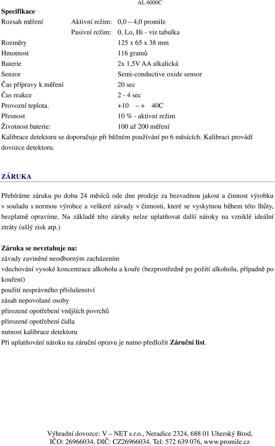 +10 + 40C Přesnost 10 % - aktivní režim Životnost baterie: 100 až 200 měření Kalibrace detektoru se doporučuje při běžném používání po 6 měsících. Kalibraci provádí dovozce detektoru.