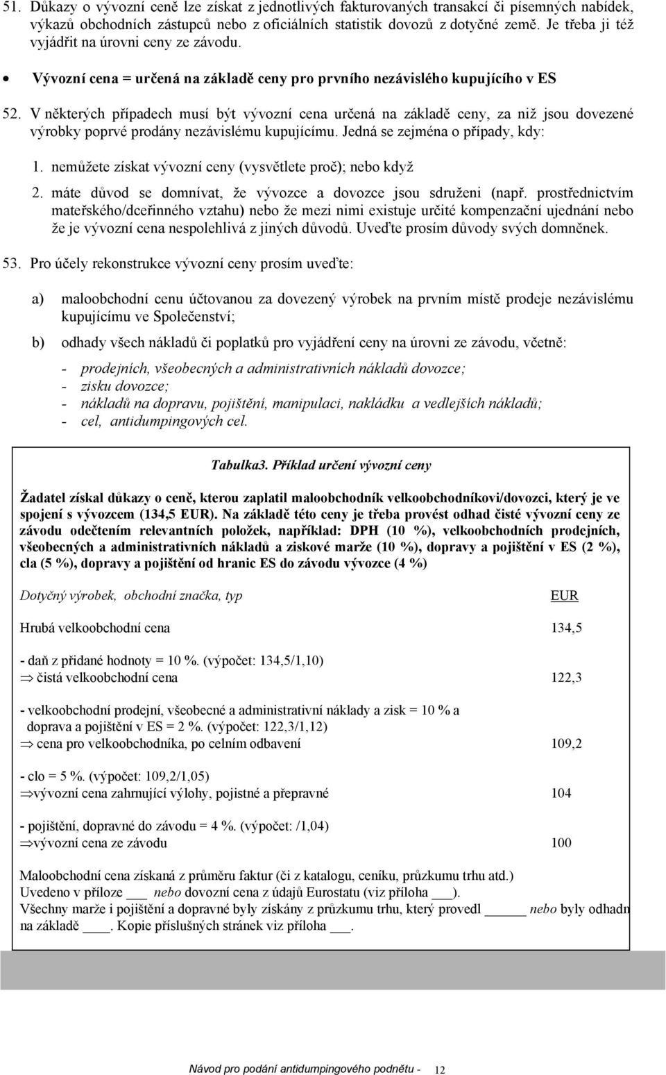 V některých případech musí být vývozní cena určená na základě ceny, za niž jsou dovezené výrobky poprvé prodány nezávislému kupujícímu. Jedná se zejména o případy, kdy: 1.