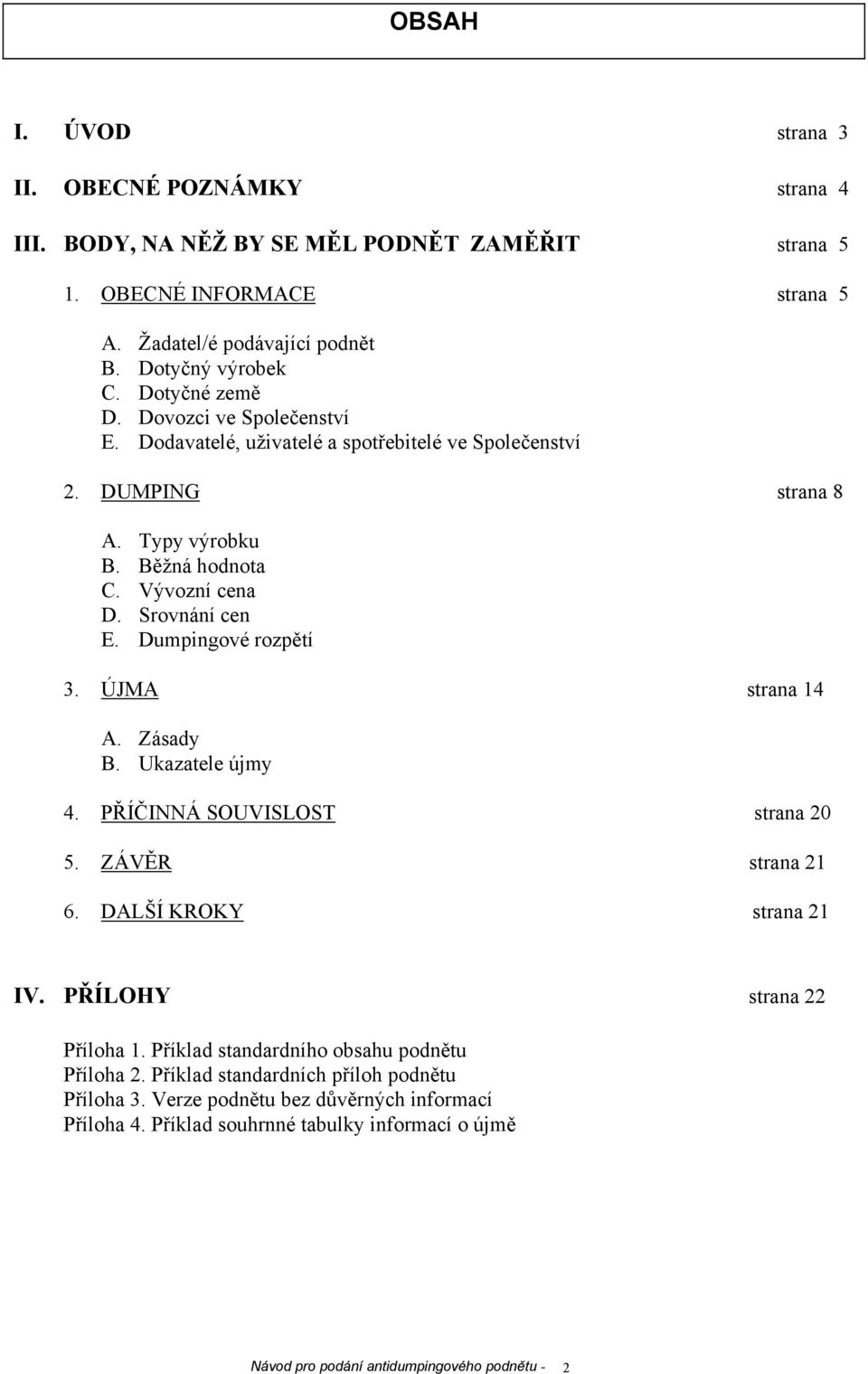 Dumpingové rozpětí 3. ÚJMA strana 14 A. Zásady B. Ukazatele újmy 4. PŘÍČINNÁ SOUVISLOST strana 20 5. ZÁVĚR strana 21 6. DALŠÍ KROKY strana 21 IV. PŘÍLOHY strana 22 Příloha 1.