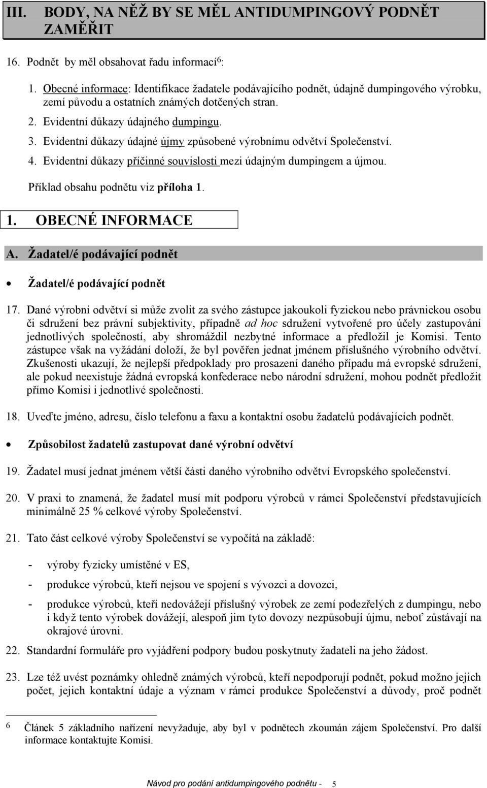 Evidentní důkazy údajné újmy způsobené výrobnímu odvětví Společenství. 4. Evidentní důkazy příčinné souvislosti mezi údajným dumpingem a újmou. Příklad obsahu podnětu viz příloha 1.