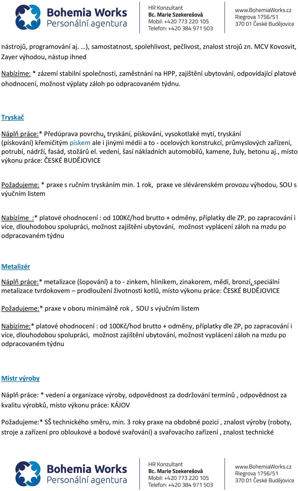 Tryskač Náplň práce:* Předúprava povrchu, tryskání, pískování, vysokotlaké mytí, tryskání (pískování) křemičitým pískem ale i jinými médii a to - ocelových konstrukcí, průmyslových zařízení, potrubí,