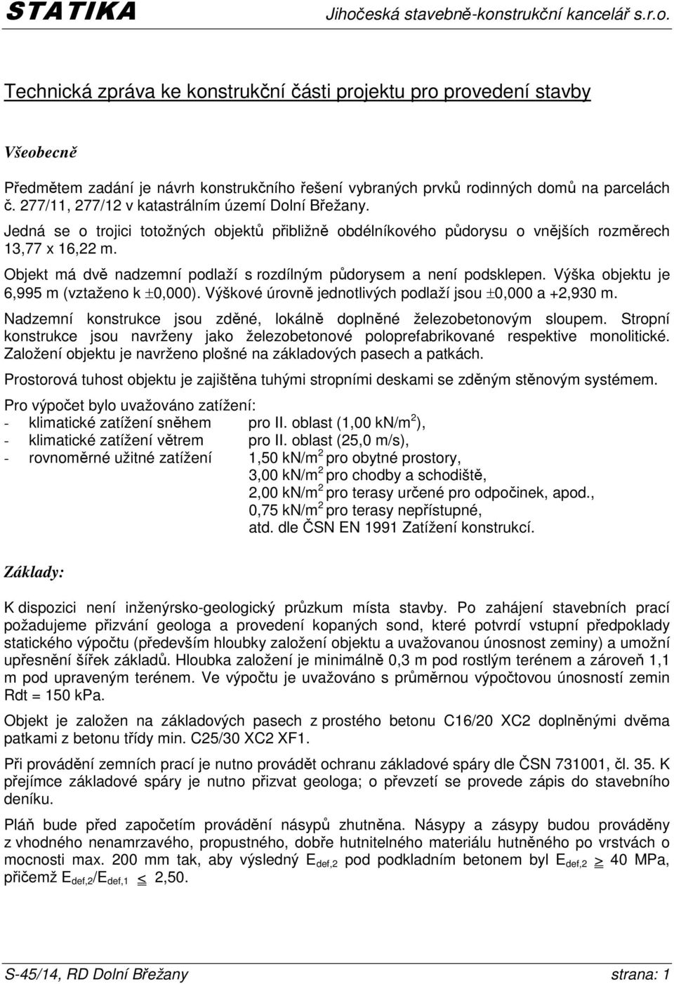 Objekt má dvě nadzemní podlaží s rozdílným půdorysem a není podsklepen. Výška objektu je 6,995 m (vztaženo k ±0,000). Výškové úrovně jednotlivých podlaží jsou ±0,000 a +2,930 m.