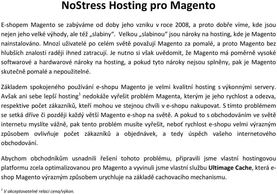 Je nutno si však uvědomit, že Magento má poměrně vysoké softwarové a hardwarové nároky na hosting, a pokud tyto nároky nejsou splněny, pak je Magento skutečně pomalé a nepoužitelné.
