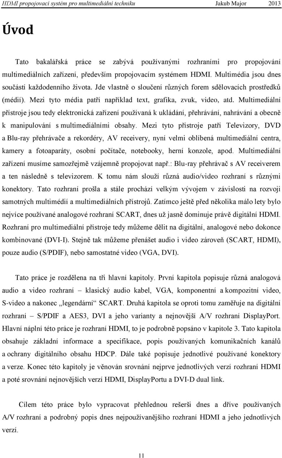 Multimediální přístroje jsou tedy elektronická zařízení pouţívaná k ukládání, přehrávání, nahrávání a obecně k manipulování s multimediálními obsahy.