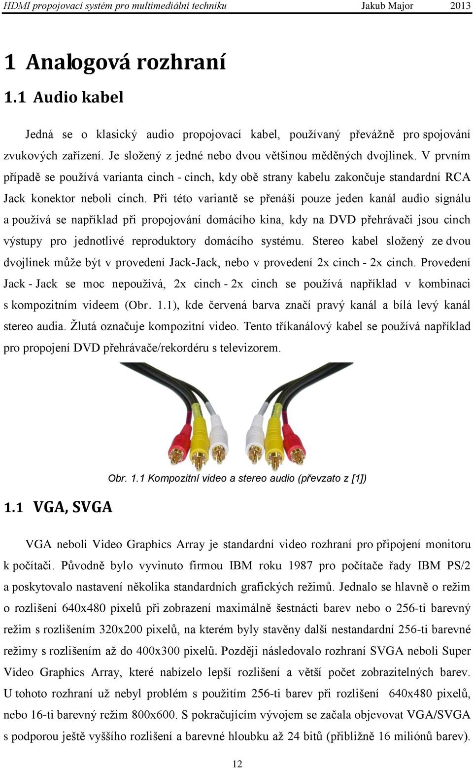 Při této variantě se přenáší pouze jeden kanál audio signálu a pouţívá se například při propojování domácího kina, kdy na DVD přehrávači jsou cinch výstupy pro jednotlivé reproduktory domácího