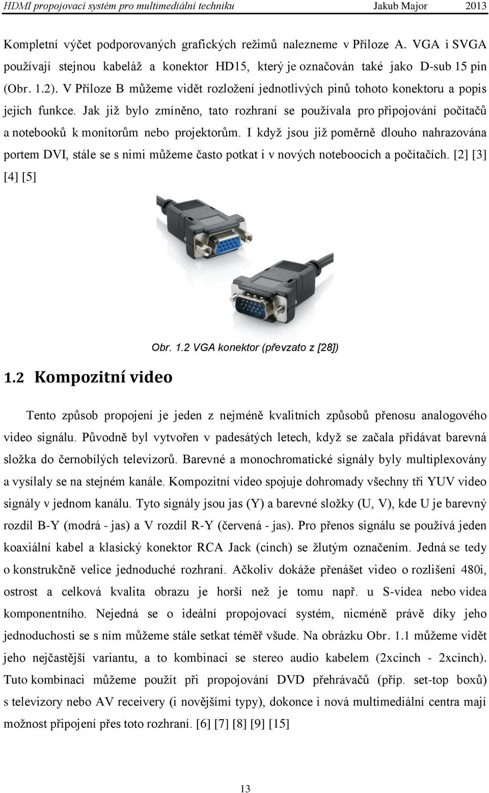 Jak jiţ bylo zmíněno, tato rozhraní se pouţívala pro připojování počítačů a notebooků k monitorům nebo projektorům.