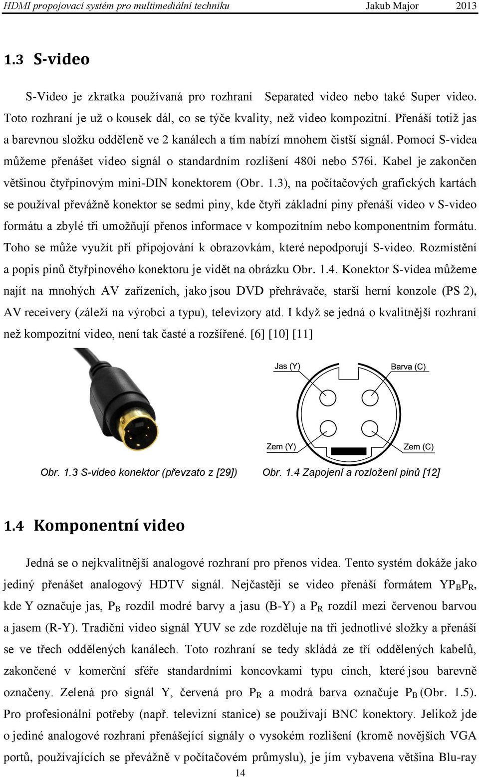 Kabel je zakončen většinou čtyřpinovým mini-din konektorem (Obr. 1.