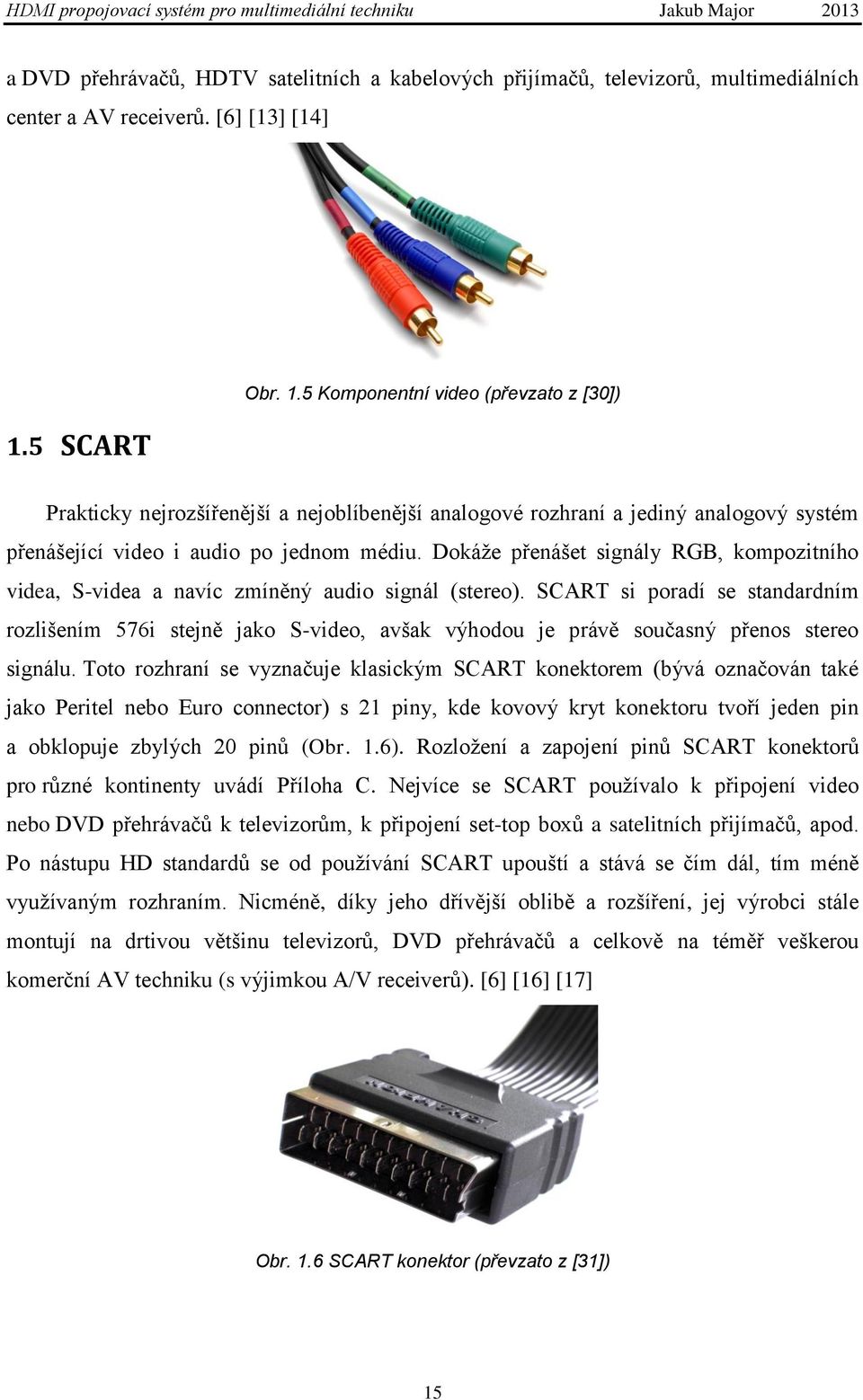 Dokáţe přenášet signály RGB, kompozitního videa, S-videa a navíc zmíněný audio signál (stereo).