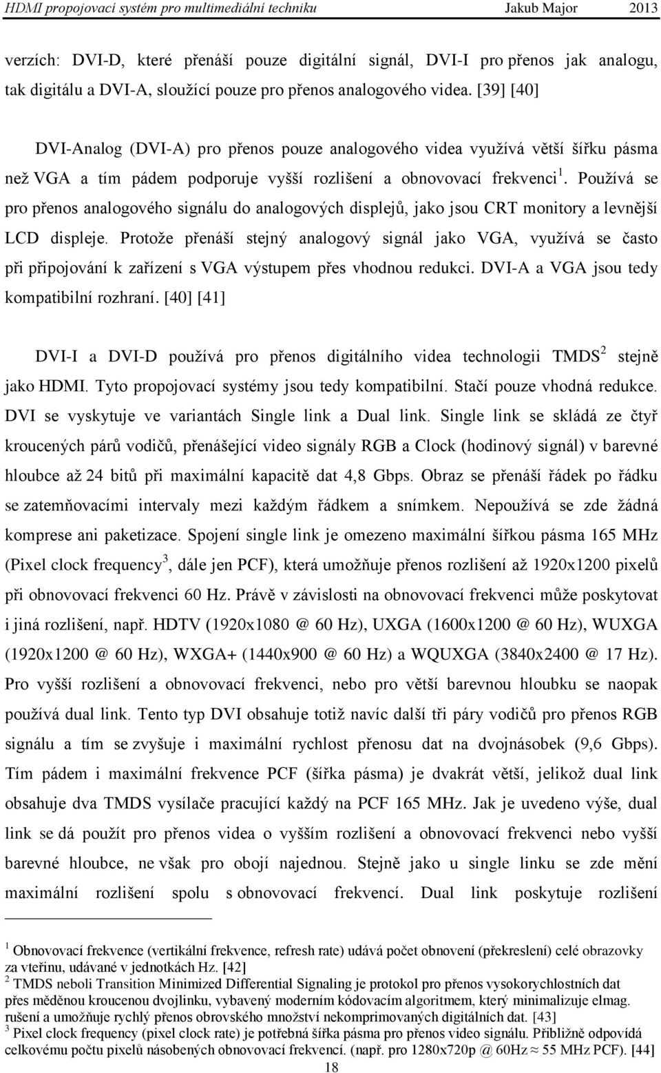 Pouţívá se pro přenos analogového signálu do analogových displejů, jako jsou CRT monitory a levnější LCD displeje.