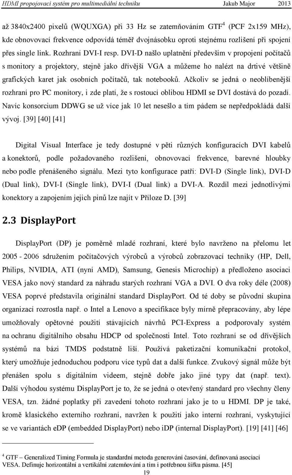 DVI-D našlo uplatnění především v propojení počítačů s monitory a projektory, stejně jako dřívější VGA a můţeme ho nalézt na drtivé většině grafických karet jak osobních počítačů, tak notebooků.