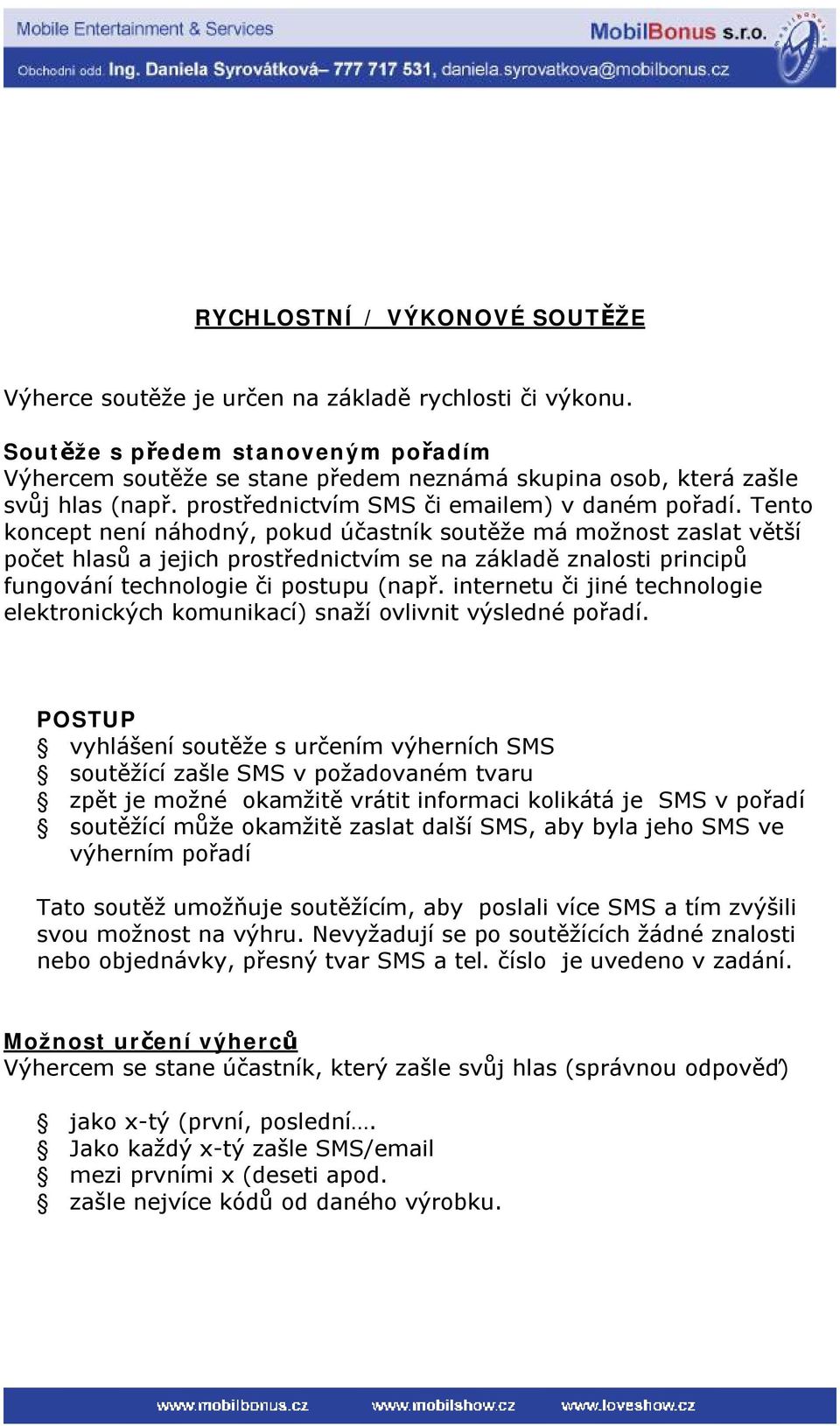 Tento koncept není náhodný, pokud účastník soutěže má možnost zaslat větší počet hlasů a jejich prostřednictvím se na základě znalosti principů fungování technologie či postupu (např.