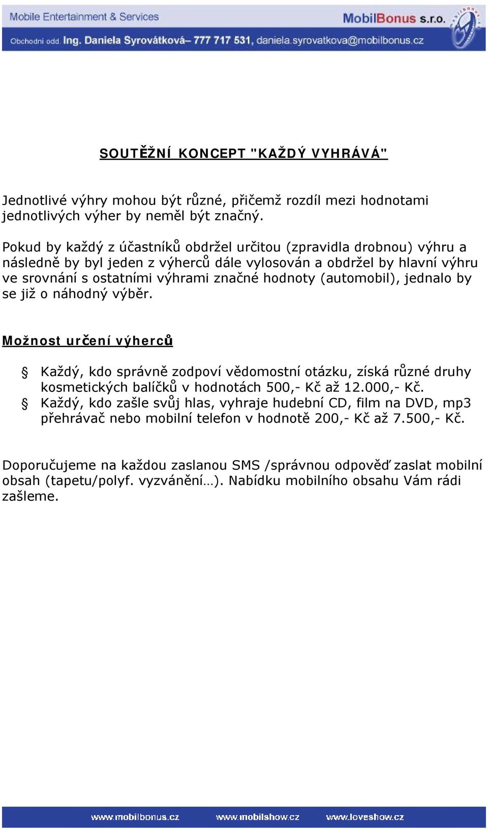 (automobil), jednalo by se již o náhodný výběr. Možnost určení výherců Každý, kdo správně zodpoví vědomostní otázku, získá různé druhy kosmetických balíčků v hodnotách 500,- Kč až 12.000,- Kč.