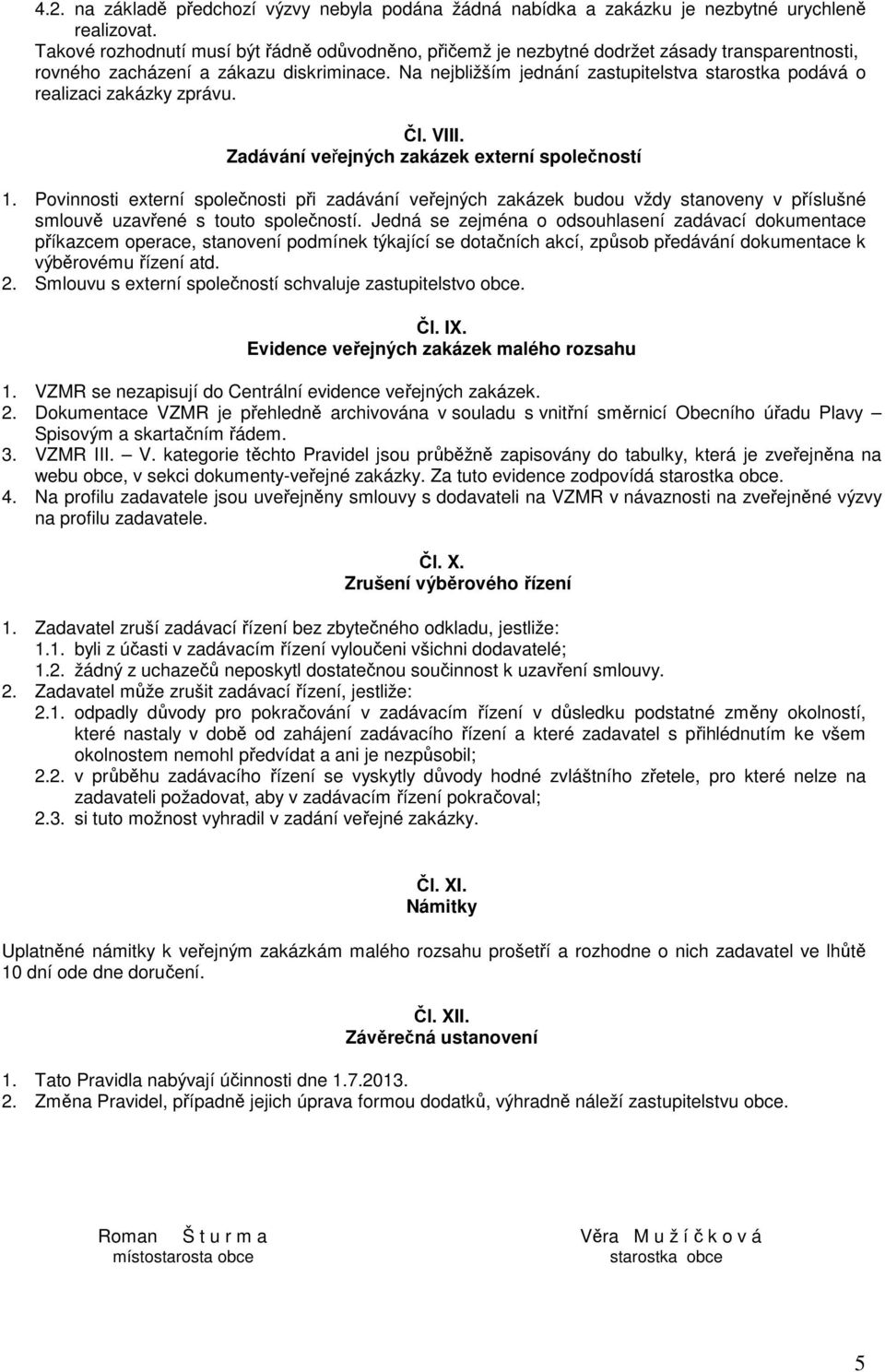 Na nejbližším jednání zastupitelstva starostka podává o realizaci zakázky zprávu. Čl. VIII. Zadávání veřejných zakázek externí společností 1.