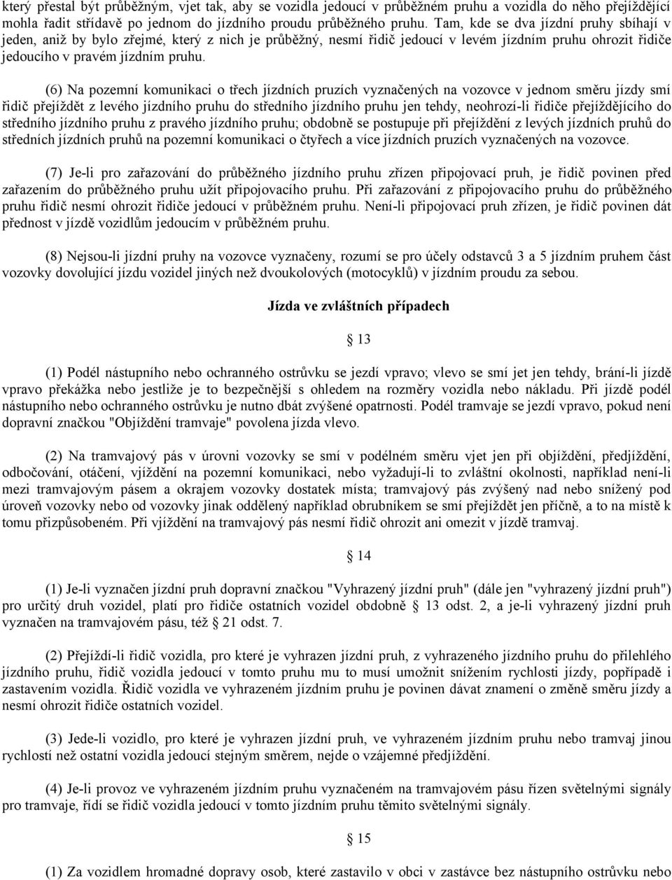 (6) Na pozemní komunikaci o třech jízdních pruzích vyznačených na vozovce v jednom směru jízdy smí řidič přejíždět z levého jízdního pruhu do středního jízdního pruhu jen tehdy, neohrozí-li řidiče